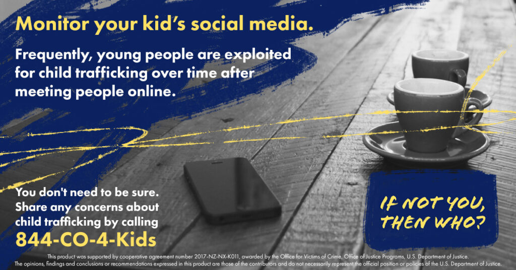 A social media post that reads: Monitor your kid's social media. Frequently, young people are exploited for child trafficking over time after meeting people online. You don't need to be sure. Share any concerns about child trafficking by calling 844-CO-4-Kids.